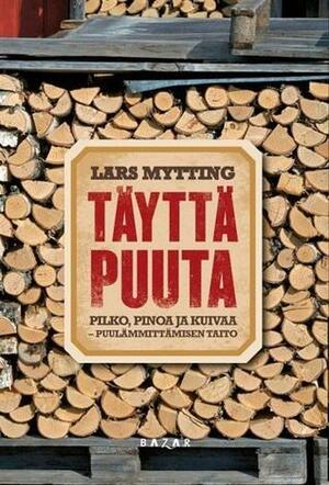 Täyttä puuta: Pilko, pinoa ja kuivaa - puulämmittämisen taito by Lars Mytting