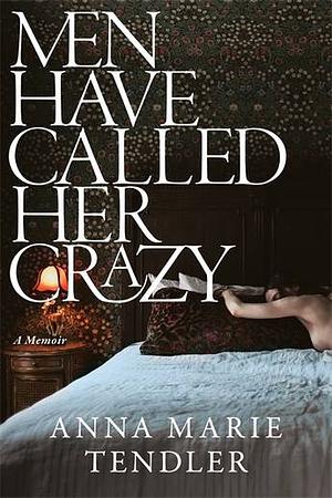 Men Have Called Her Crazy by Anna Marie Tendler