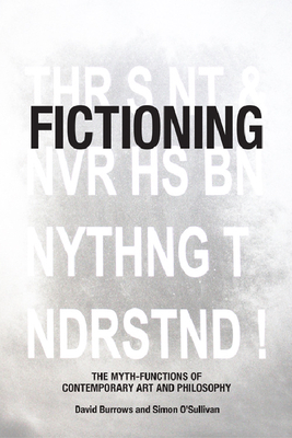 Fictioning: The Myth-Functions of Contemporary Art and Philosophy by David Burrows