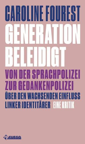 Generation Beleidigt: Von der Sprachpolizei zur Gedankenpolizei. Über den wachsenden Einfluss linker Identitärer. Eine Kritik by Caroline Fourest