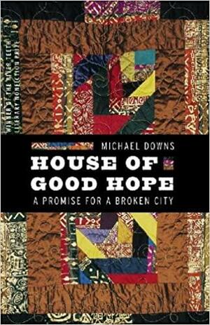 House of Good Hope: A Promise for a Broken City by Michael Downs