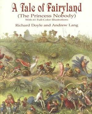 A Tale of Fairyland (the Princess Nobody): With 61 Full-Color Illustrations by Richard Doyle, Andrew Lang