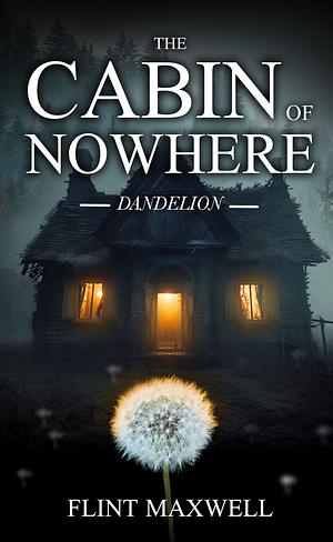 The Cabin of Nowhere: Dandelion by Flint Maxwell