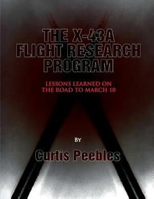 The X-43A Flight Reseach Program: Lessons Learned on the Road to March 10 by Curtis Peebles