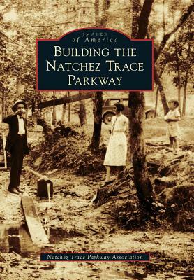 Building the Natchez Trace Parkway by Natchez Trace Parkway Association