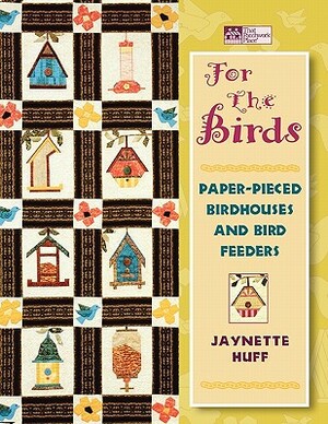 For the Birds: Paper-Pieced Birdhouses and Birdfeeders Print on Demand Edition by Jaynette Huff