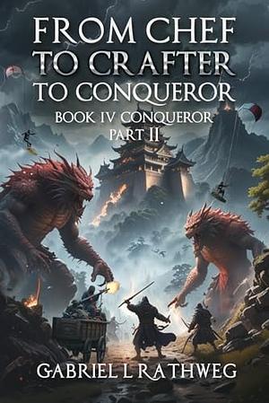 From Chef to Crafter to Conqueror: Book 4 - Conqueror - Part 2 by Gabriel L. Rathweg