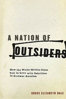 A Nation of Outsiders: How the White Middle Class Fell in Love with Rebellion in Postwar America by Grace Elizabeth Hale