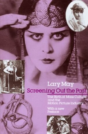 Screening Out the Past: The Birth of Mass Culture and the Motion Picture Industry by Lary May