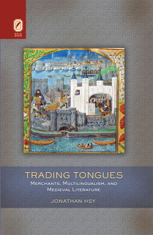 Trading Tongues: Merchants, Multilingualism, and Medieval Literature by Jonathan Hsy