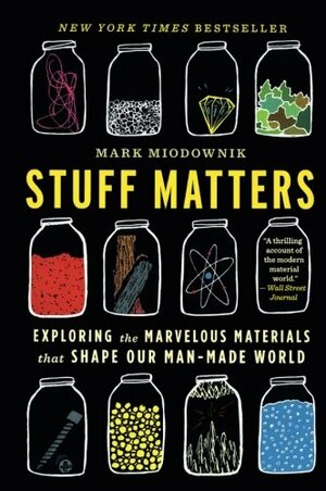 Stuff Matters: Exploring the Marvelous Materials That Shape Our Man-Made World by Mark Miodownik