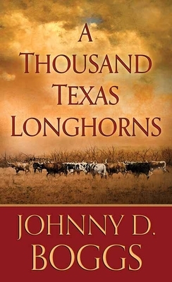 A Thousand Texas Longhorns by Johnny D. Boggs