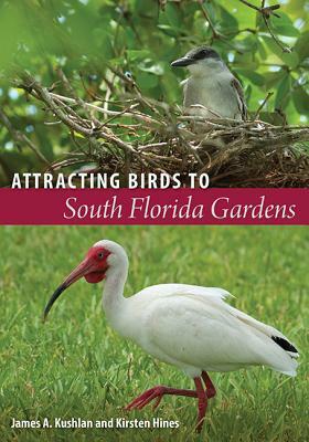 Attracting Birds to South Florida Gardens by James A. Kushlan, Kirsten N. Hines