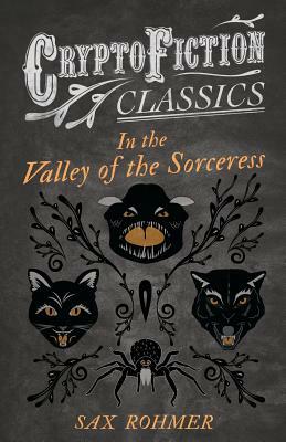 In the Valley of the Sorceress (Cryptofiction Classics - Weird Tales of Strange Creatures) by Sax Rohmer