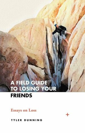A Field Guide to Losing Your Friends: Essays on Loss by Tyler Dunning