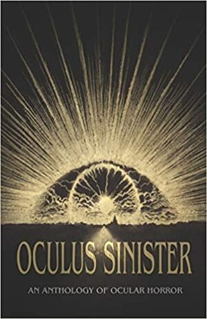 Oculus Sinister by Timothy Granville, Brian Evenson, J.A.W. McCarthy, C.M. Muller, Shannon Scott, Christopher K. Miller, Douglas Ford, James Pate, John Langan, Elana Gomel, Steve Rasnic Tem, Charles Wilkinson, M.R. Cosby, Sam Richard, Rhonda Eikamp, LC von Hessen, Seán Padraic Birnie, Mark Howard Jones, Michael Kelly, Selene dePackh, Rebecca J. Allred