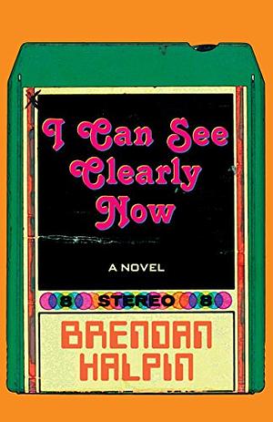 I Can See Clearly Now: A Novel by Brendan Halpin