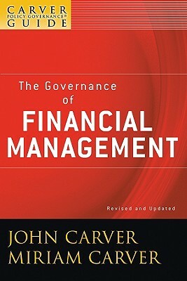 A Carver Policy Governance Guide, the Governance of Financial Management by Miriam Mayhew Carver, John Carver