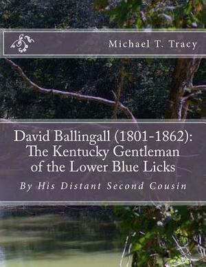 David Ballingall (1801-1862): The Kentucky Gentleman of the Lower Blue Licks: By His Distant Second Cousin by Michael T. Tracy