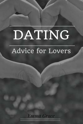 Dating: Advice for Lovers by Emma Grace