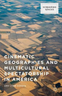 Cinematic Geographies and Multicultural Spectatorship in America by Amy Lynn Corbin