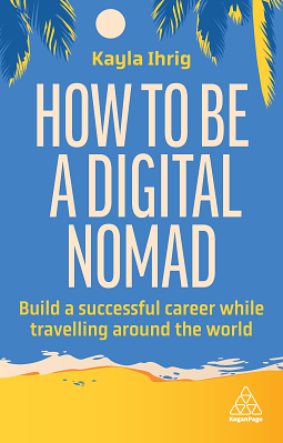 How to Be a Digital Nomad: Build a Successful Career While Travelling the World by Kayla Ihrig