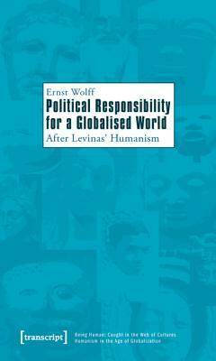 Political Responsibility for a Globalised World: After Levinas' Humanism by Ernst Wolff