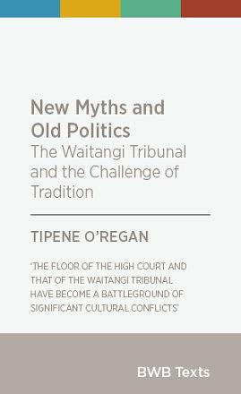 New Myths and Old Politics: The Waitangi Tribunal and the Challenge of Tradition by Tipene O'Regan