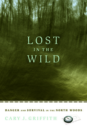 Lost in the Wild: Danger and Survival in the North Woods by Cary Griffith