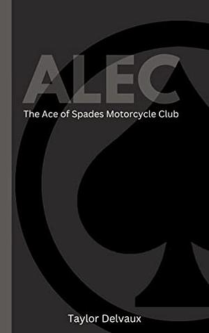 Alec: The Ace of Spades Motorcycle Club : Book 1 by Taylor Delvaux