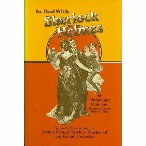 In Bed with Sherlock Holmes: Sexual Elements in Arthur Conan Doyle's Stories of the Great Detective by Christopher Redmond