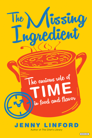 The Missing Ingredient: The Curious Role of Time in Food and Flavor by Jenny Linford