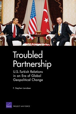 Troubled Partnership: U.S.-Turkish Relations in an Era of Global Geopological Change by F. Stephen Larrabee