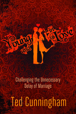 Young and in Love: Challenging the Unnecessary Delay of Marriage by Ted Cunningham