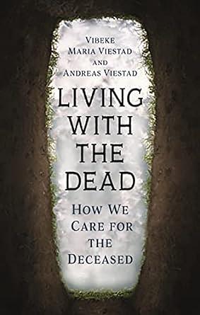 Living with the Dead: How We Care for the Deceased by Andreas Viestad, Vibeke Maria Viestad