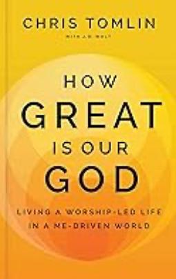 How Great Is Our God: Living a Worship-Led Life in a Me-Driven World by Chris Tomlin