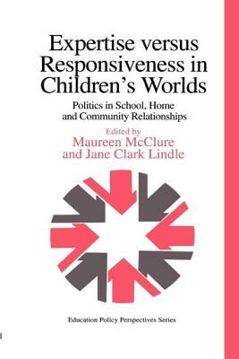 Expertise Versus Responsiveness In Children's Worlds: Politics In School, Home And Community Relationships by Jane Clark