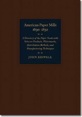 American Paper Mills, 1690–1832: A Directory of the Paper Trade with Notes on Products, Watermarks, Distribution Methods, and Manufacturing Techniques by John Bidwell
