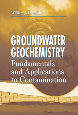 Groundwater Geochemistry: Fundamentals and Applications to Contamination by William J. Deutsch, Randy Siegel