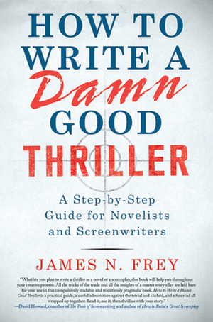 How to Write a Damn Good Thriller: A Step-by-Step Guide for Novelists and Screenwriters by James N. Frey