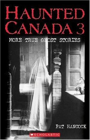 Haunted Canada 3: More True Ghost Stories by Pat Hancock, Pat Hancock