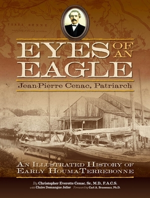 Eyes of an Eagle: Jean-Pierre Cenac, Patriarch: An Illustrated History of Early Houma-Terrebonne by Christopher Everette Cenac