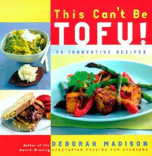 This Can't Be Tofu!: 75 Recipes to Cook Something You Never Thought You Would--And Love Every Bite by Deborah Madison