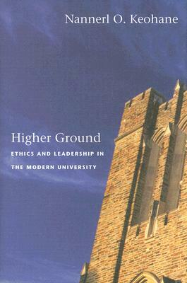 Higher Ground: Ethics and Leadership in the Modern University by Nannerl O. Keohane