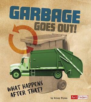 Garbage Goes Out!: What Happens After That? by Riley Flynn