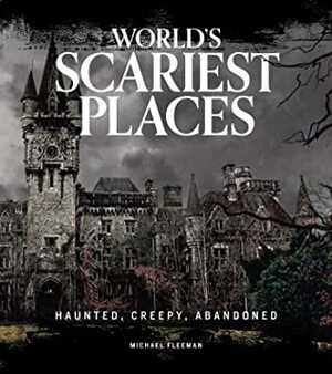 World's Scariest Places: Haunted, Creepy, Abandoned by Michael Fleeman