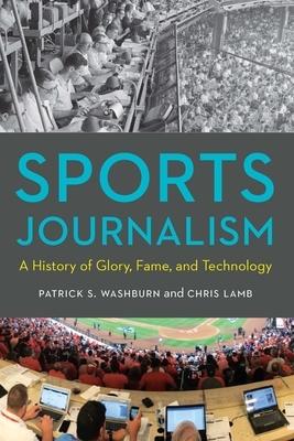 Sports Journalism: A History of Glory, Fame, and Technology by Patrick S. Washburn, Chris Lamb