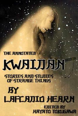 The Annotated Kwaidan By Lafcadio Hearn: Stories and Studies of Strange Things by Hayato Tokugawa, Lafcadio Hearn