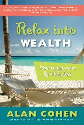 Relax Into Wealth: How to Get More by Doing Less by Alan Cohen