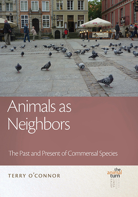 Animals as Neighbors: The Past and Present of Commensal Animals by Terry O'Connor